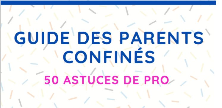 Guide des parents confin&eacute;s : 50 astuces